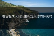 看色客成人网：重新定义你的休闲时光