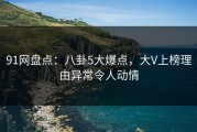 91网盘点：八卦5大爆点，大V上榜理由异常令人动情