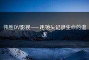 伟胜DV影视——用镜头记录生命的温度