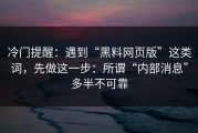 冷门提醒：遇到“黑料网页版”这类词，先做这一步：所谓“内部消息”多半不可靠