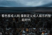 看色客成人网-重新定义成人娱乐的智能时代