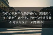 它们如何利用你的好奇心：黑料网今日“最新”两个字，为什么经常是最不可信的提示（别急着点）