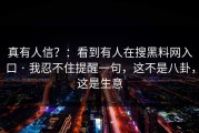 真有人信？：看到有人在搜黑料网入口 · 我忍不住提醒一句，这不是八卦，这是生意