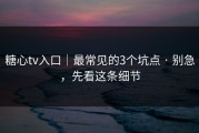 糖心tv入口｜最常见的3个坑点 · 别急，先看这条细节