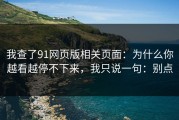 我查了91网页版相关页面：为什么你越看越停不下来，我只说一句：别点