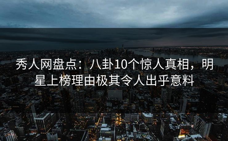 秀人网盘点:八卦10个惊人真相,明星上榜理由极其令人出乎意料 秀人网盘点:八卦10个惊人真相,明星上榜理由极其令人出乎意料