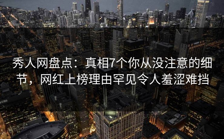 秀人网盘点:真相7个你从没注意的细节,网红上榜理由罕见令人羞涩难挡 秀人网盘点:真相7个你从没注意的细节,网红上榜理由罕见令人羞涩难挡