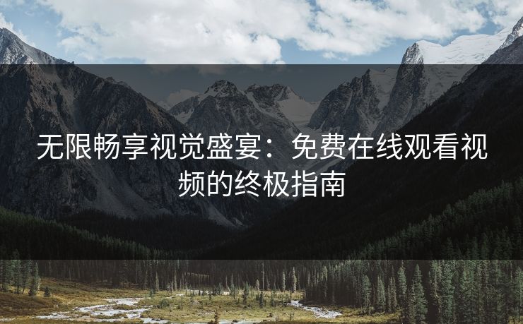 无限畅享视觉盛宴:免费在线观看视频的终极指南 无限畅享视觉盛宴:免费在线观看视频的终极指南
