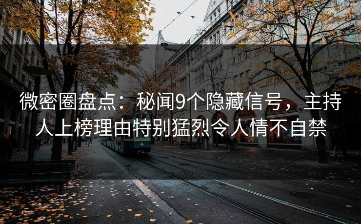 微密圈盘点：秘闻9个隐藏信号，主持人上榜理由特别猛烈令人情不自禁