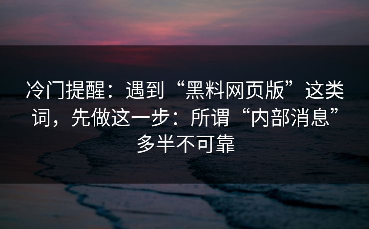 冷门提醒：遇到“黑料网页版”这类词，先做这一步：所谓“内部消息”多半不可靠