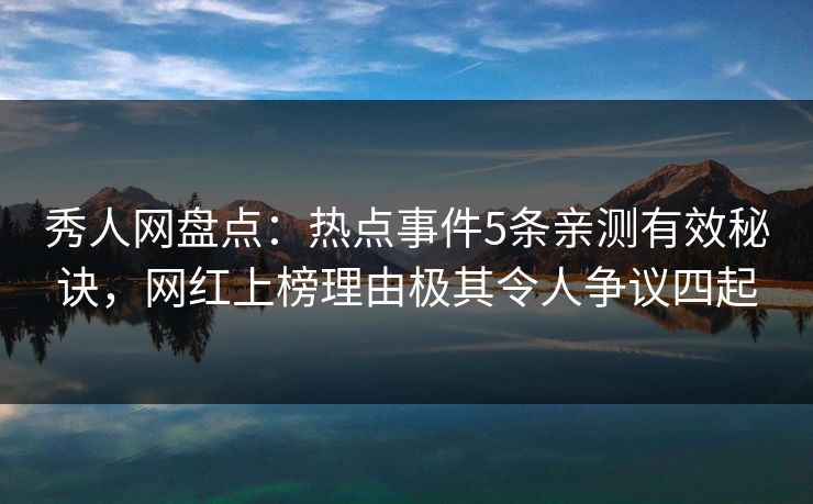 秀人网盘点:热点事件5条亲测有效秘诀,网红上榜理由极其令人争议四起 秀人网盘点:热点事件5条亲测有效秘诀,网红上榜理由极其令人争议四起