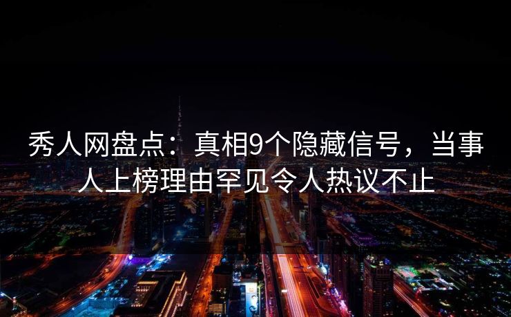 秀人网盘点:真相9个隐藏信号,当事人上榜理由罕见令人热议不止 秀人网盘点:真相9个隐藏信号,当事人上榜理由罕见令人热议不止