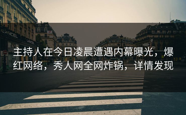 主持人在今日凌晨遭遇内幕曝光,爆红网络,秀人网全网炸锅,详情发现 主持人在今日凌晨遭遇内幕曝光,爆红网络,秀人网全网炸锅,详情发现