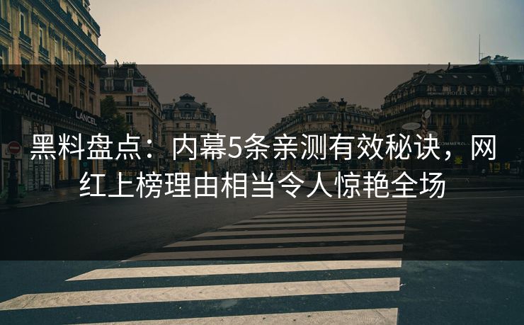 黑料盘点:内幕5条亲测有效秘诀,网红上榜理由相当令人惊艳全场 黑料盘点:内幕5条亲测有效秘诀,网红上榜理由相当令人惊艳全场